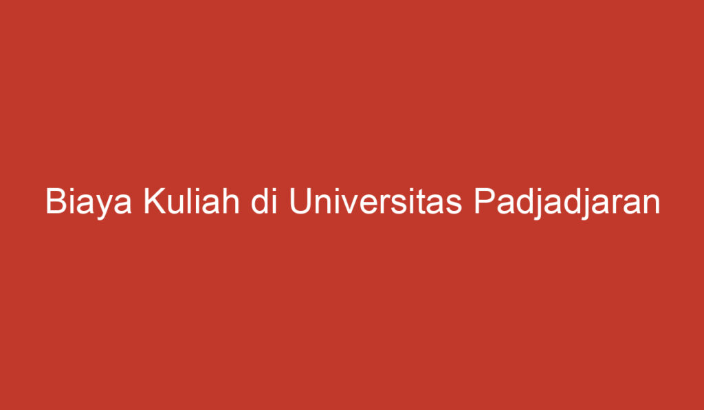 Biaya Kuliah di Universitas Padjadjaran