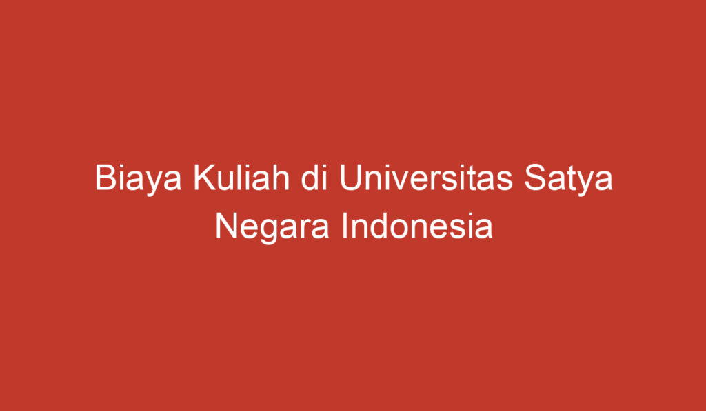 Biaya Kuliah di Universitas Satya Negara Indonesia