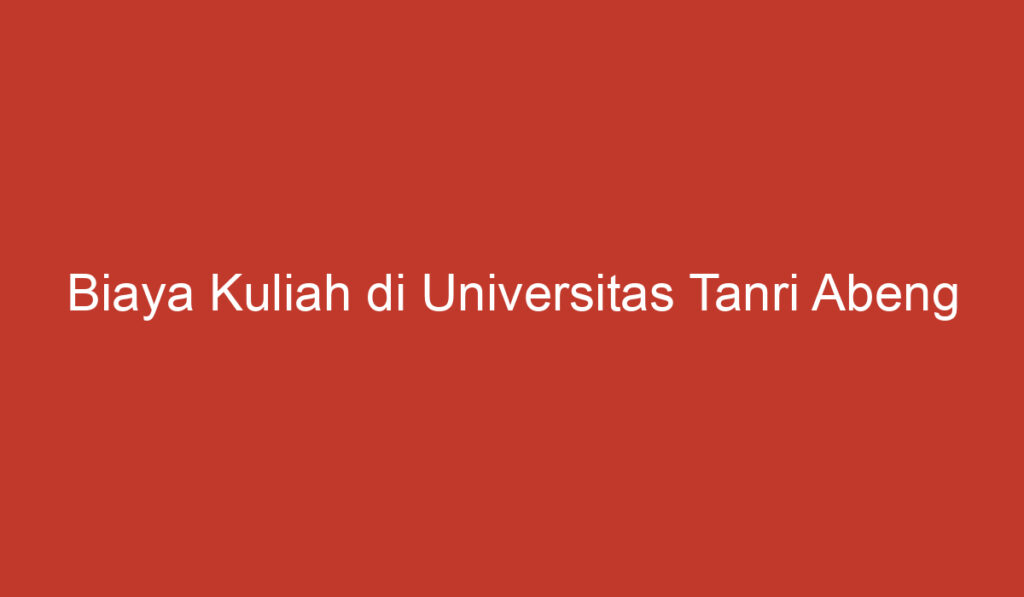 Biaya Kuliah di Universitas Tanri Abeng