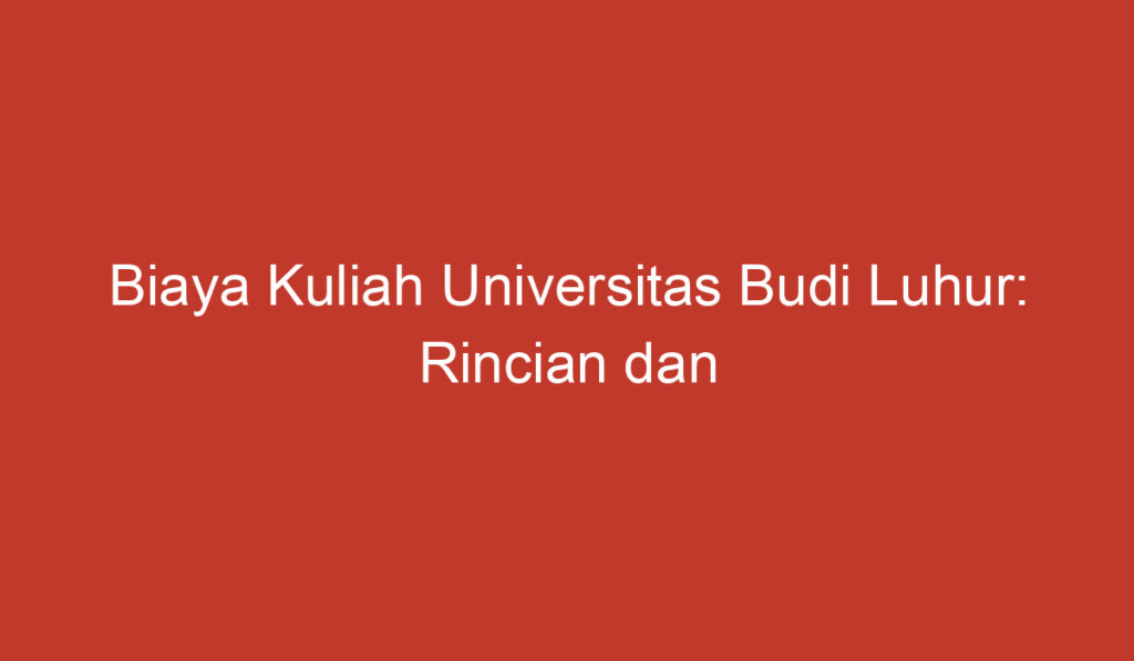 Biaya Kuliah Universitas Budi Luhur: Rincian dan Pertimbangan Penting