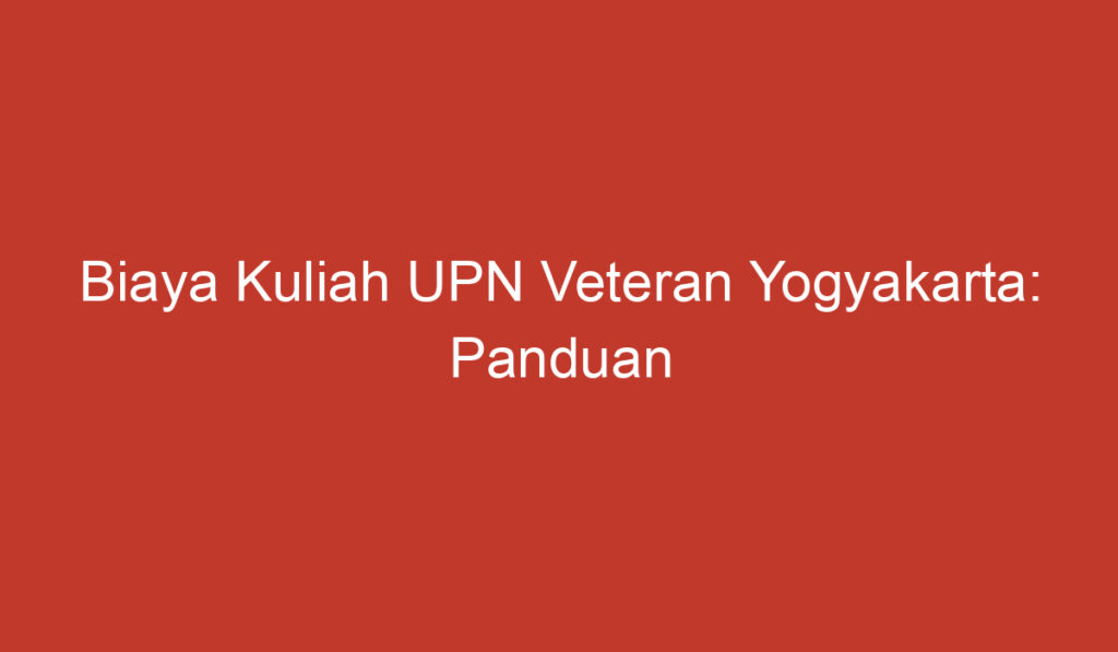 Biaya Kuliah UPN Veteran Yogyakarta: Panduan Lengkap dalam Menentukan Anggaran Pendidikan