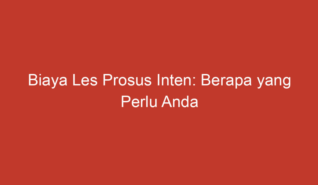 Biaya Les Prosus Inten: Berapa yang Perlu Anda Siapkan?