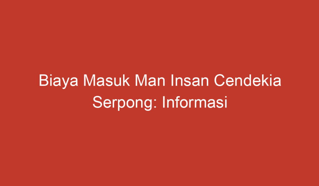 Biaya Masuk Man Insan Cendekia Serpong: Informasi Penting untuk Calon Mahasiswa