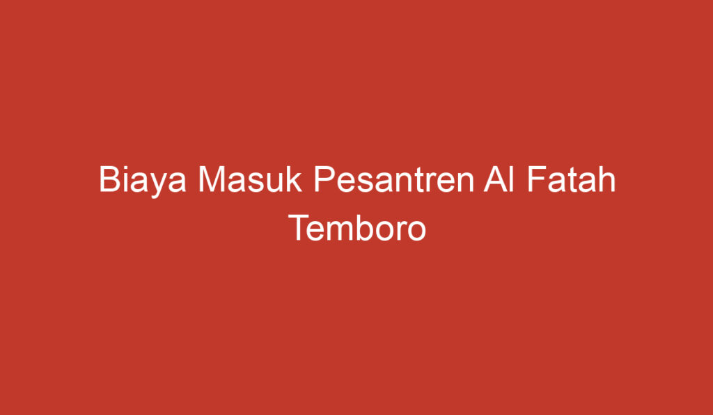 Biaya Masuk Pesantren Al Fatah Temboro