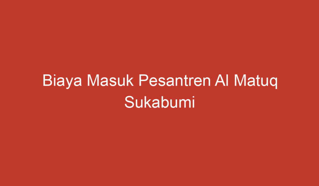 Biaya Masuk Pesantren Al Matuq Sukabumi