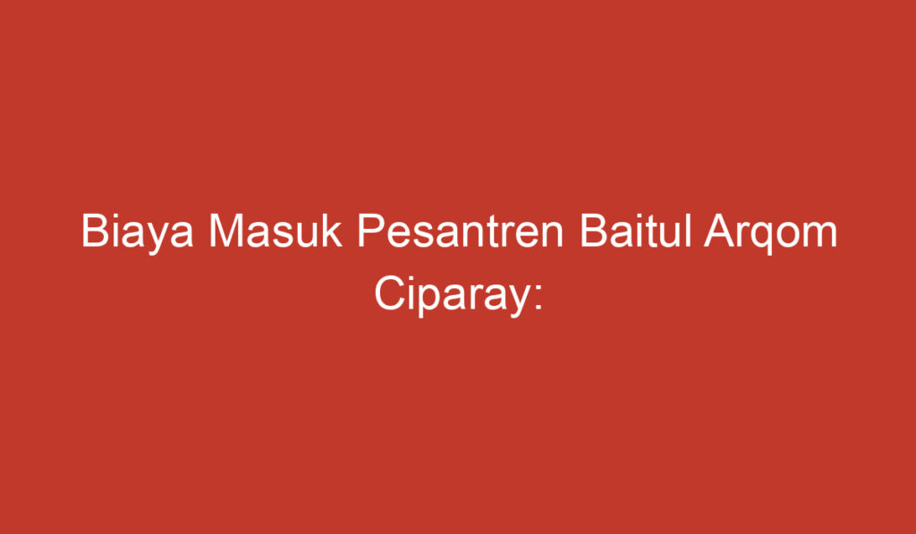 Biaya Masuk Pesantren Baitul Arqom Ciparay: Informasi Penting yang Perlu Diketahui