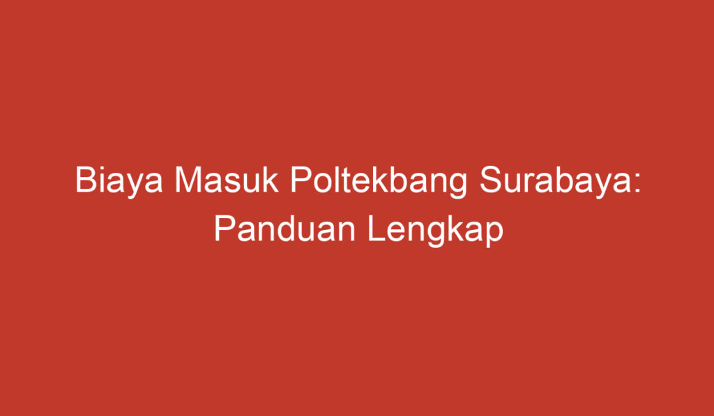 Biaya Masuk Poltekbang Surabaya: Panduan Lengkap untuk Calon Mahasiswa