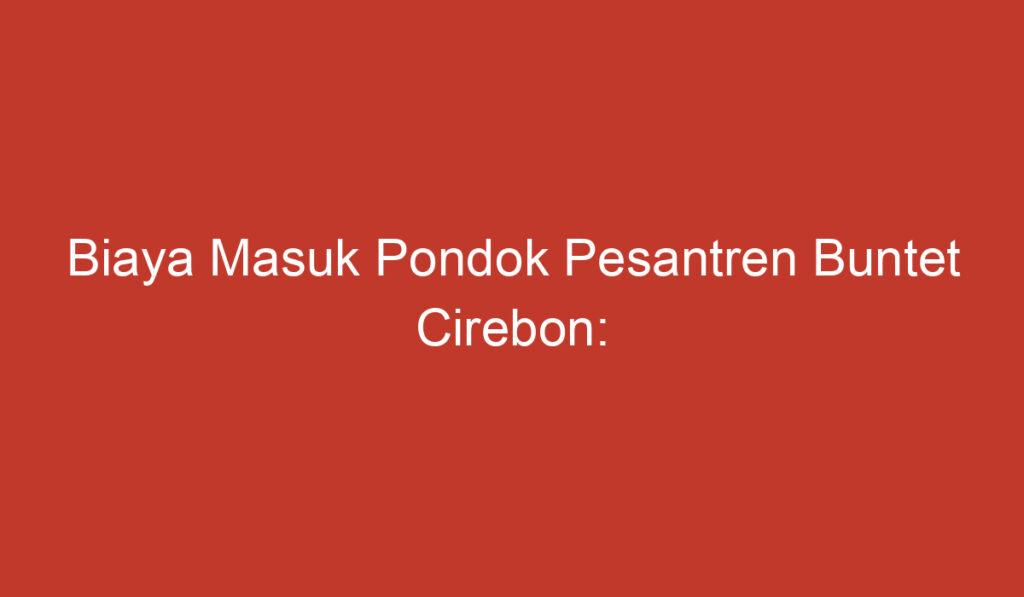 Biaya Masuk Pondok Pesantren Buntet Cirebon: Informasi dan Rincian Terlengkap