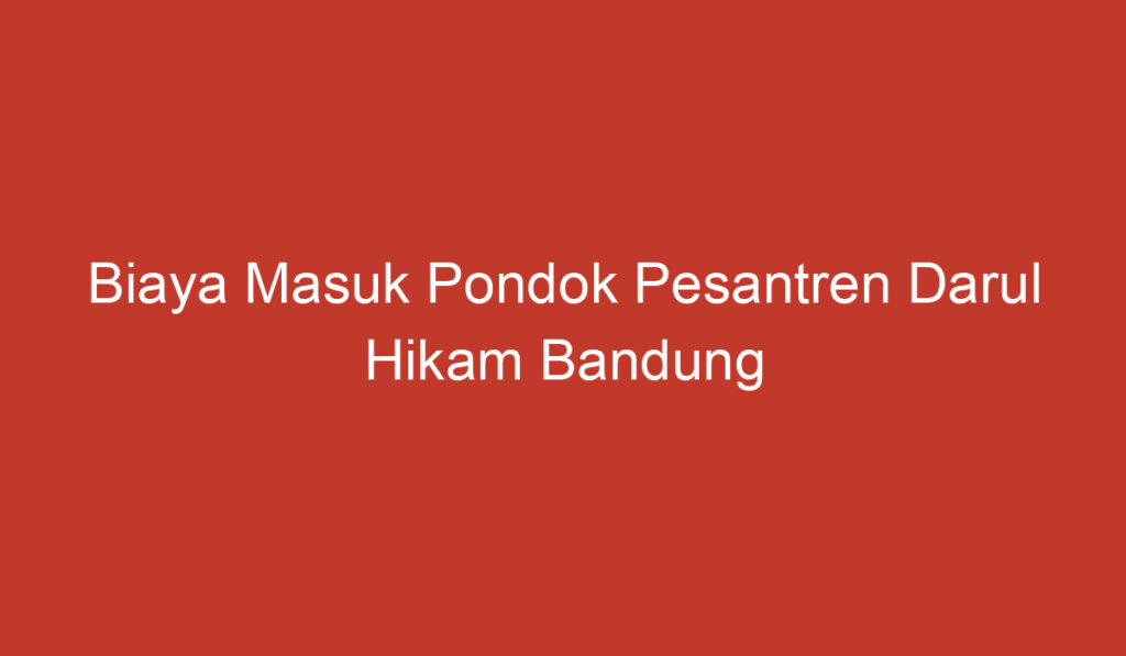 Biaya Masuk Pondok Pesantren Darul Hikam Bandung