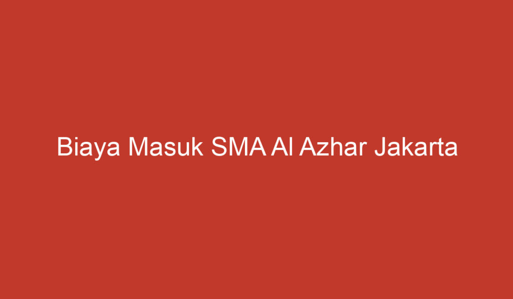 Biaya Masuk SMA Al Azhar Jakarta