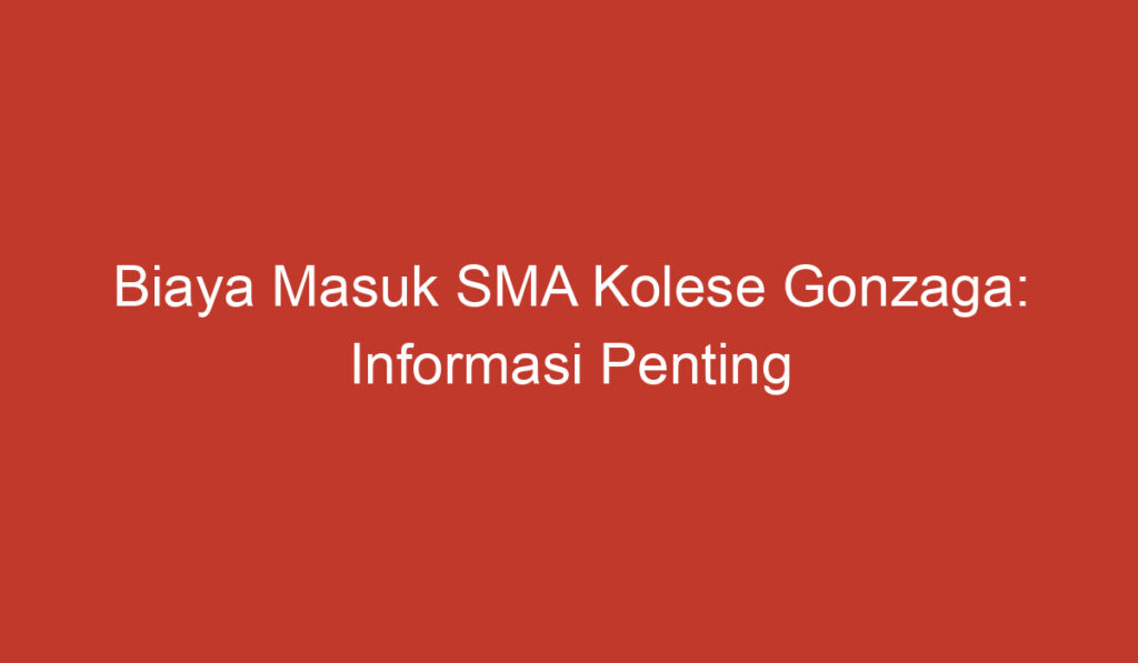 Biaya Masuk SMA Kolese Gonzaga: Informasi Penting yang Perlu Diketahui