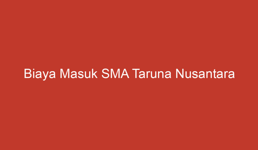 Biaya Masuk SMA Taruna Nusantara