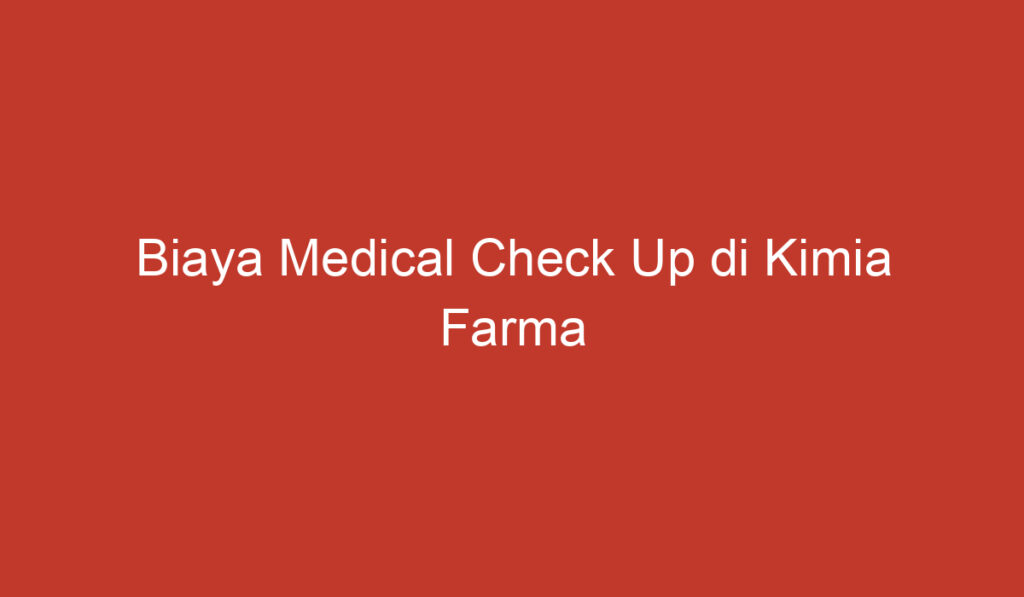 Biaya Medical Check Up di Kimia Farma