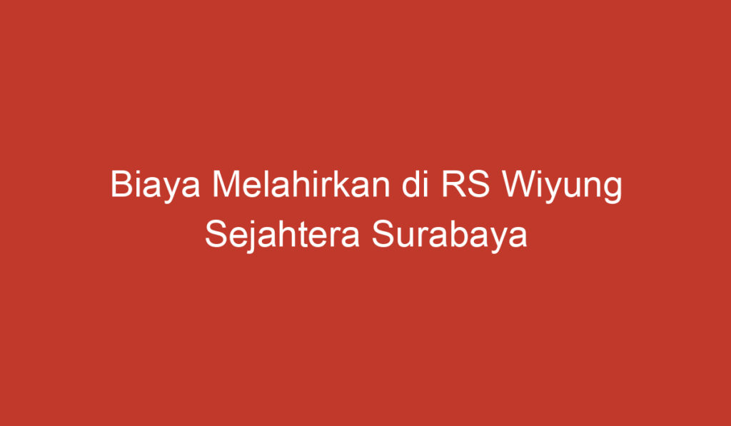 Biaya Melahirkan di RS Wiyung Sejahtera Surabaya