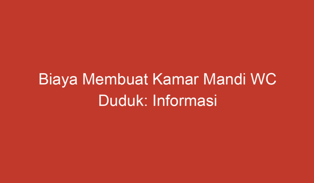 Biaya Membuat Kamar Mandi WC Duduk: Informasi Penting yang Perlu Diketahui