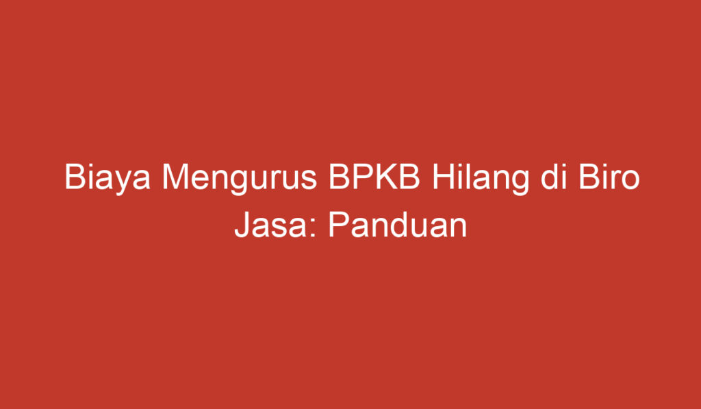 Biaya Mengurus BPKB Hilang di Biro Jasa: Panduan Lengkap