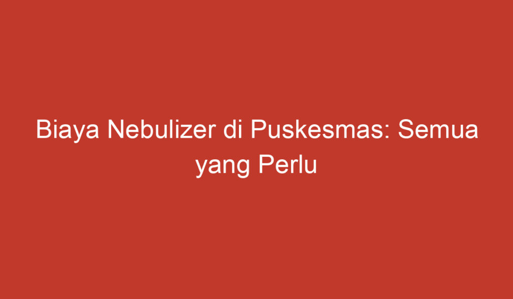 Biaya Nebulizer di Puskesmas: Semua yang Perlu Anda Tahu