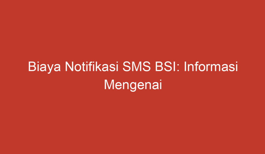 Biaya Notifikasi SMS BSI: Informasi Mengenai Biaya dan Manfaatnya