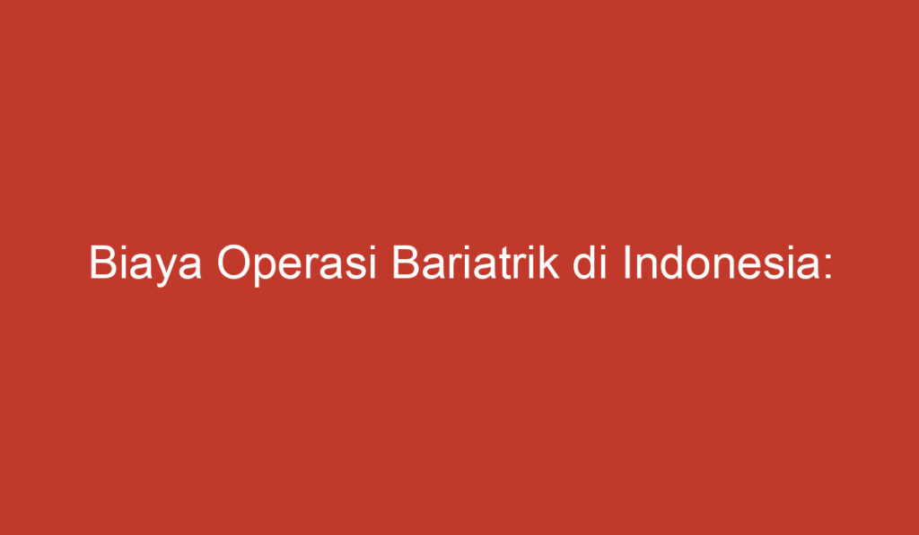 Biaya Operasi Bariatrik di Indonesia: Faktor Faktor yang Perlu Dipertimbangkan