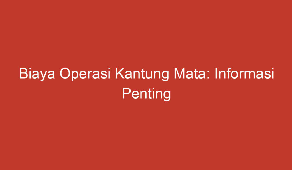 Biaya Operasi Kantung Mata: Informasi Penting yang Perlu Anda Ketahui