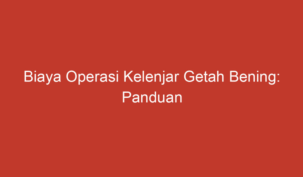 Biaya Operasi Kelenjar Getah Bening: Panduan Lengkap