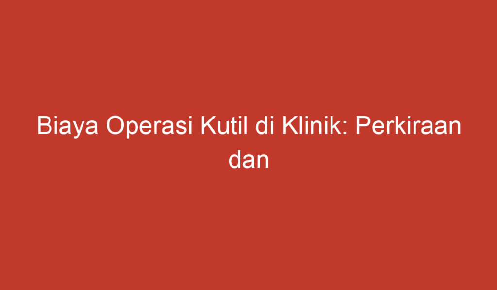 Biaya Operasi Kutil di Klinik: Perkiraan dan Pertimbangan Penting