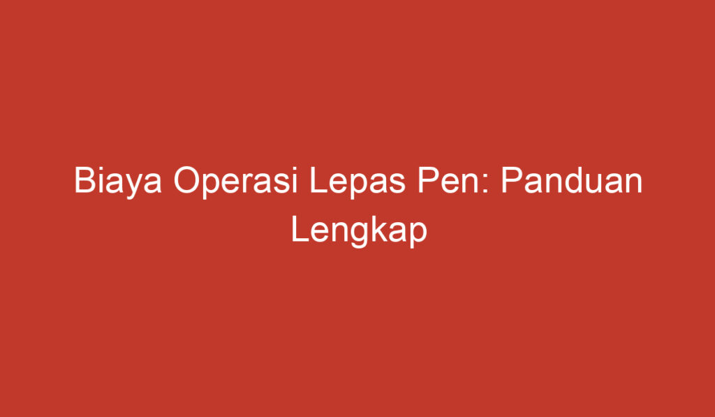 Biaya Operasi Lepas Pen: Panduan Lengkap