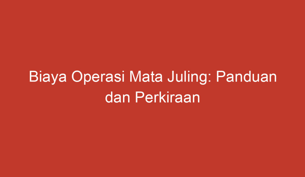 Biaya Operasi Mata Juling: Panduan dan Perkiraan Biaya yang Perlu Diketahui