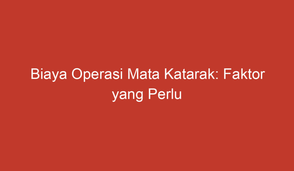 Biaya Operasi Mata Katarak: Faktor yang Perlu Dipertimbangkan