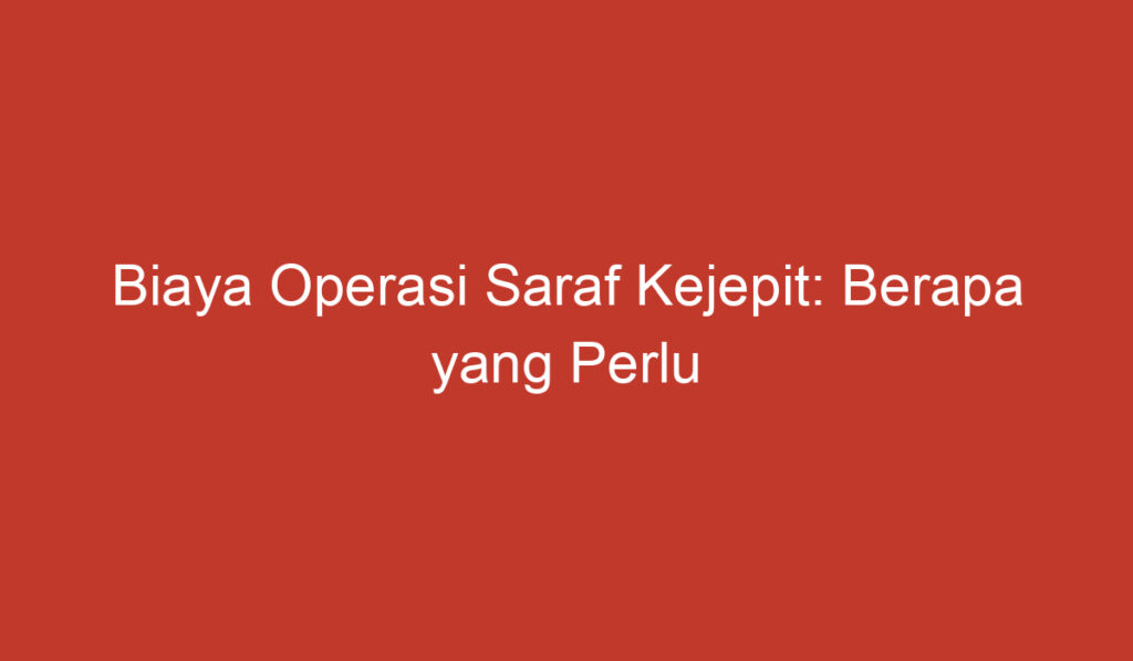 Biaya Operasi Saraf Kejepit: Berapa yang Perlu Anda Persiapkan?