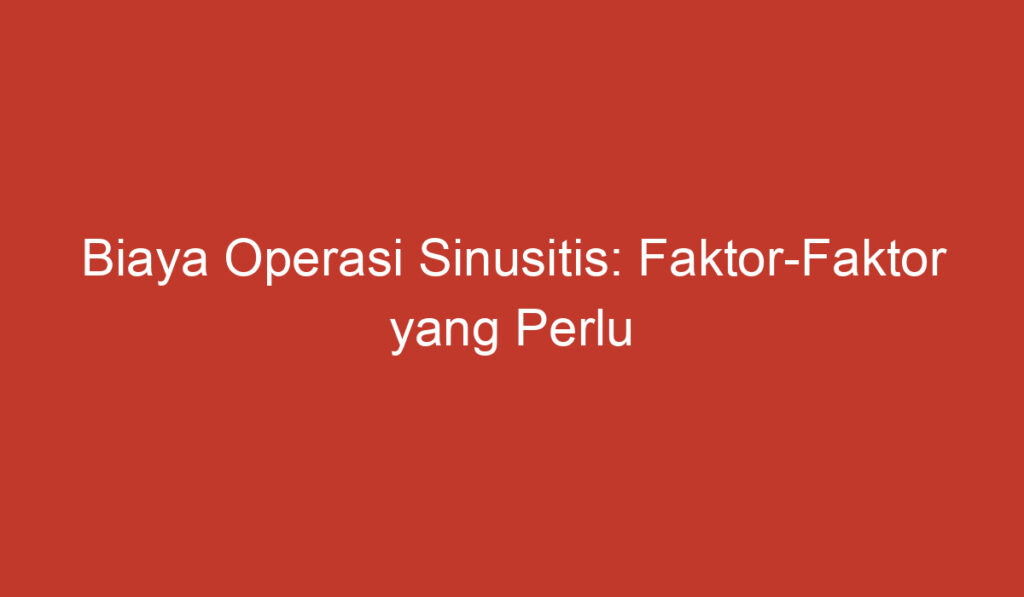 Biaya Operasi Sinusitis: Faktor Faktor yang Perlu Dipertimbangkan