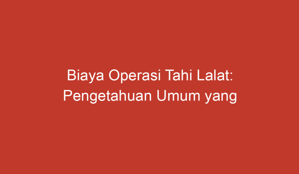 Biaya Operasi Tahi Lalat: Pengetahuan Umum yang Perlu Diketahui