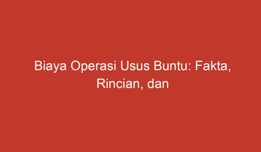 Biaya Operasi Usus Buntu: Fakta, Rincian, dan Pertimbangan