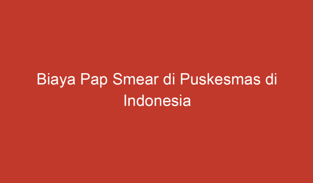 Biaya Pap Smear di Puskesmas di Indonesia