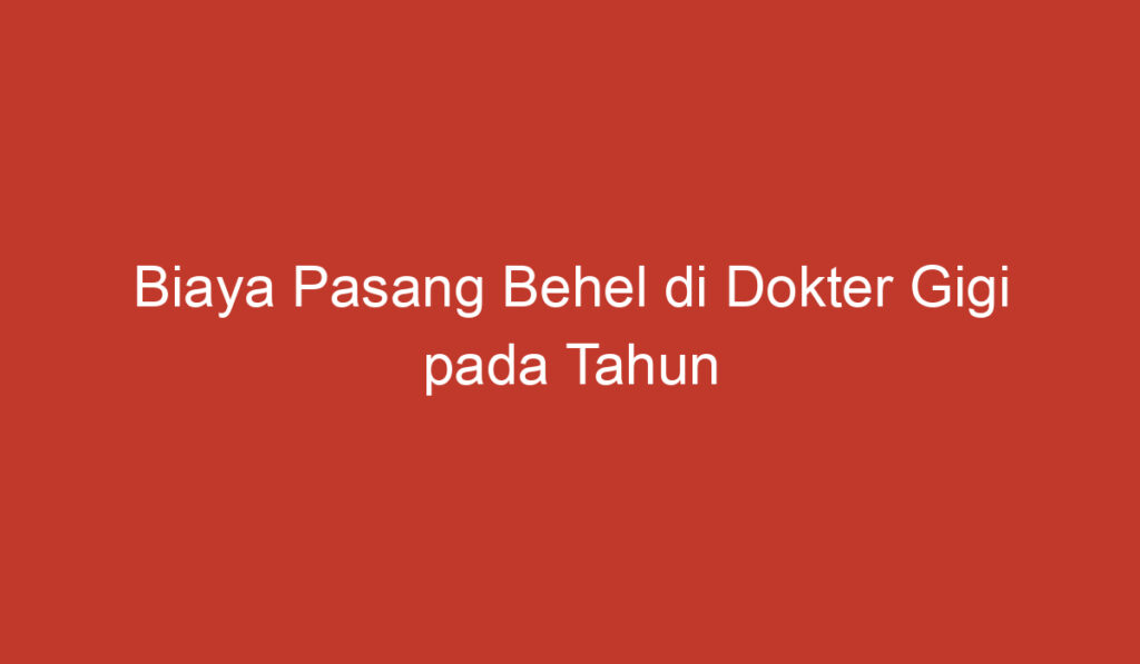 Biaya Pasang Behel di Dokter Gigi pada Tahun 2023: Apa yang Harus Anda Ketahui?