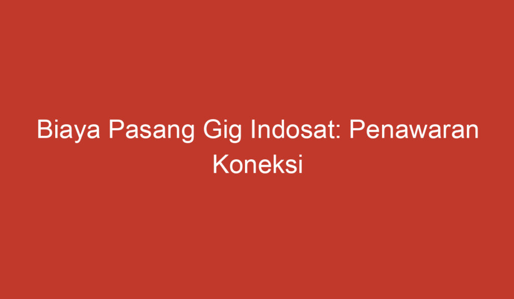 Biaya Pasang Gig Indosat: Penawaran Koneksi Internet Terjangkau