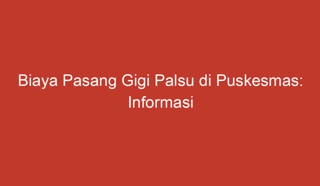 Biaya Pasang Gigi Palsu di Puskesmas: Informasi dan Panduan Lengkap