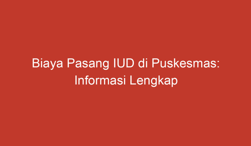 Biaya Pasang IUD di Puskesmas: Informasi Lengkap yang Perlu Anda Ketahui