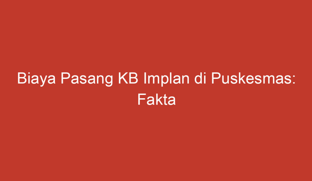 Biaya Pasang KB Implan di Puskesmas: Fakta Penting yang Perlu Diketahui