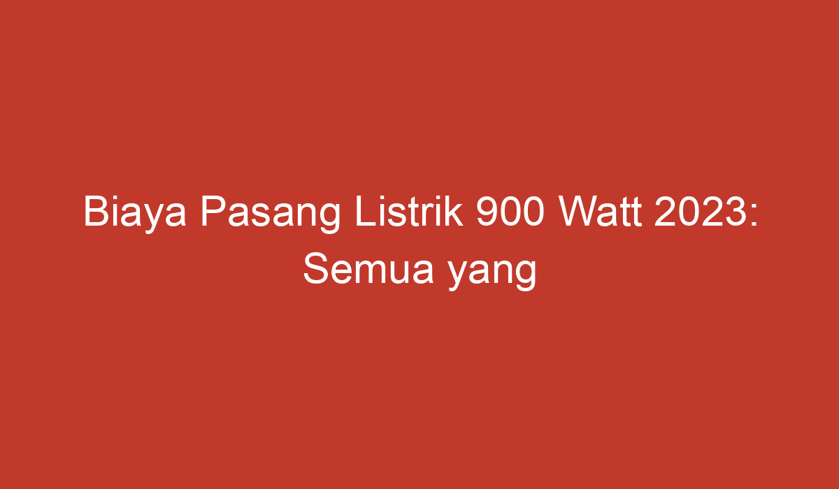 Biaya Pasang Listrik 900 Watt 2023: Semua Yang Perlu Anda Ketahui