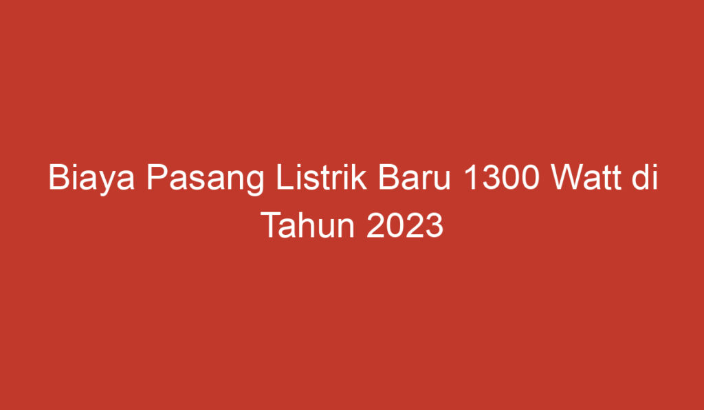 Biaya Pasang Listrik Baru 1300 Watt di Tahun 2023