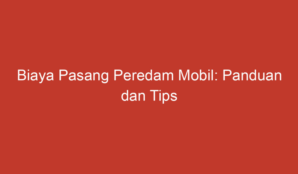 Biaya Pasang Peredam Mobil: Panduan dan Tips Terkini