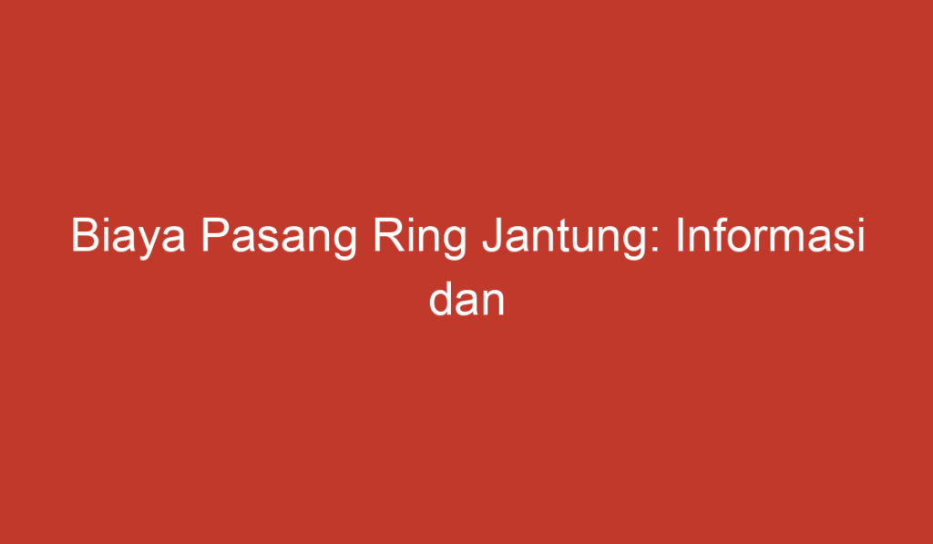 Biaya Pasang Ring Jantung: Informasi dan Penjelasan