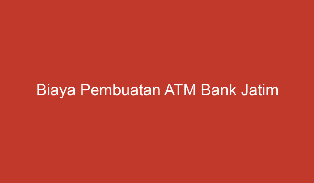 Biaya Pembuatan ATM Bank Jatim