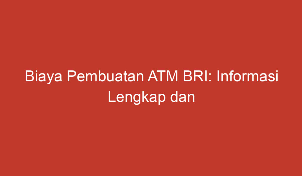 Biaya Pembuatan ATM BRI: Informasi Lengkap dan Terbaru