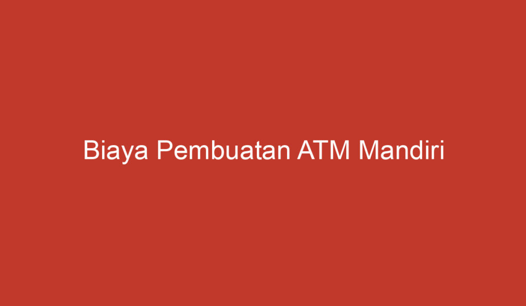 Biaya Pembuatan ATM Mandiri