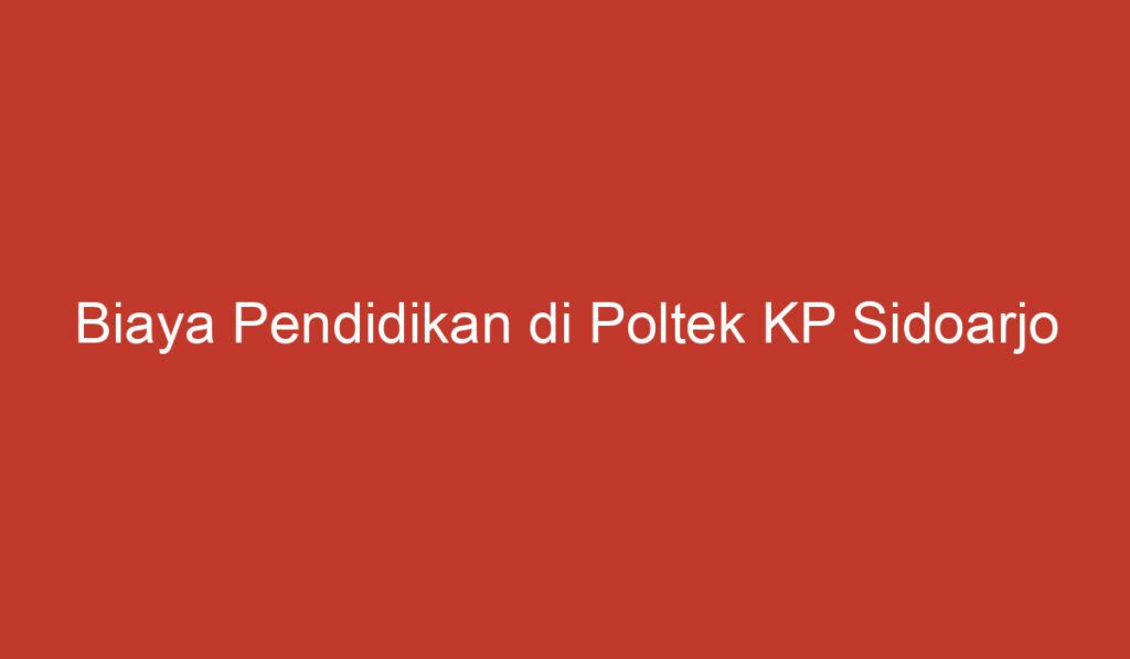 Biaya Pendidikan di Poltek KP Sidoarjo