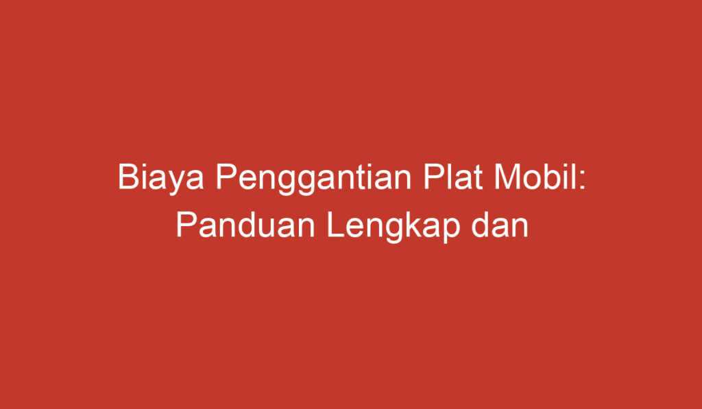 Biaya Penggantian Plat Mobil: Panduan Lengkap dan Terkini