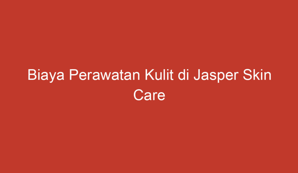 Biaya Perawatan Kulit di Jasper Skin Care