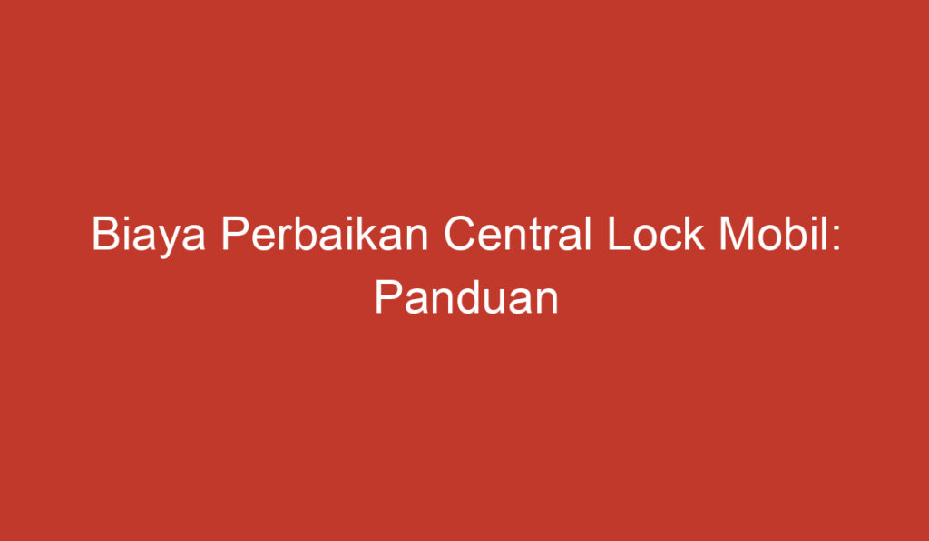 Biaya Perbaikan Central Lock Mobil: Panduan Lengkap